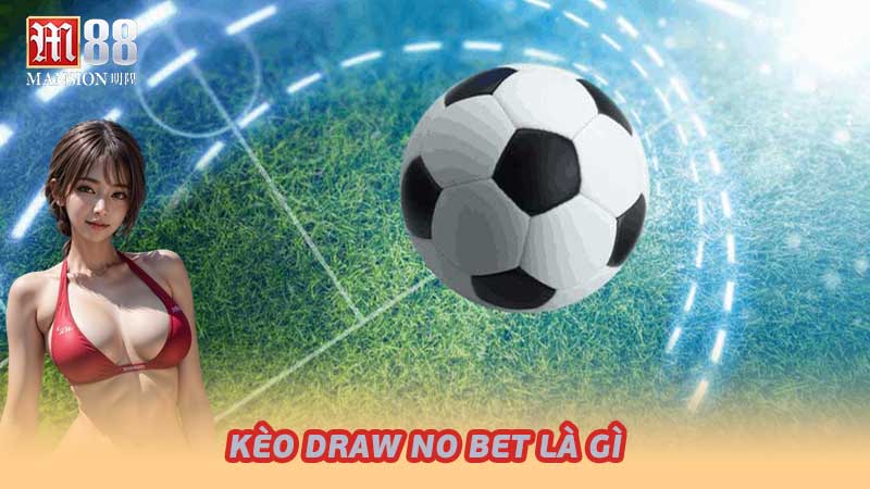 Kèo Draw No Bet Là Gì Khái Niệm Cơ Bản Bet Thủ Cần Biết